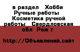  в раздел : Хобби. Ручные работы » Косметика ручной работы . Свердловская обл.,Реж г.